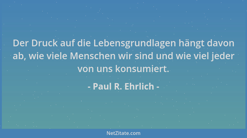 Paul R. Ehrlich - Der Druck auf die Lebensgrundlagen hängt davon ab, wie viele Menschen wir sind und wie viel jeder von uns...