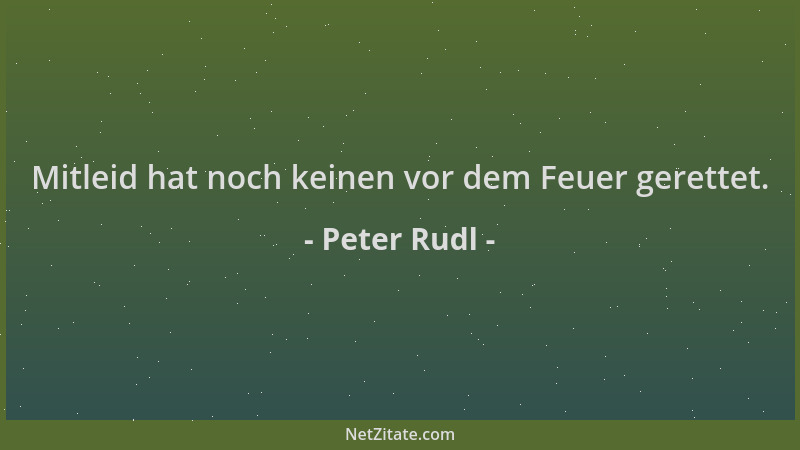 Peter Rudl - Mitleid hat noch keinen vor dem Feuer gerettet....