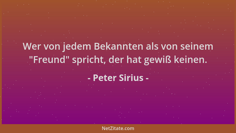 Peter Sirius - Wer von jedem Bekannten als von seinem  "Freund " spricht, der hat gewiß keinen....