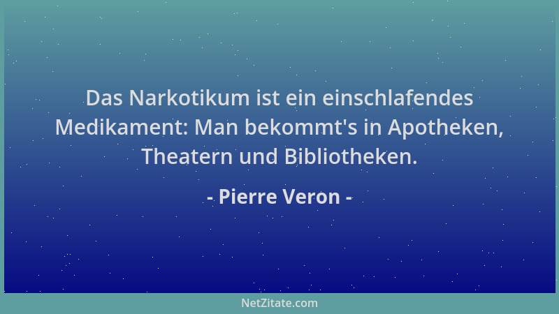 Pierre Veron - Das Narkotikum ist ein einschlafendes Medikament: Man bekommt 's in Apotheken, Theatern und Bibliotheken....