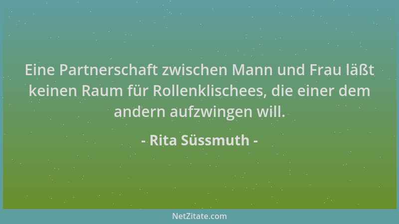 Rita Süssmuth - Eine Partnerschaft zwischen Mann und Frau läßt keinen Raum für Rollenklischees, die einer dem andern aufzwi...