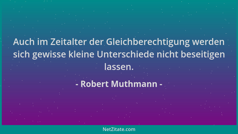 Robert Muthmann - Auch im Zeitalter der Gleichberechtigung werden sich gewisse kleine Unterschiede nicht beseitigen lassen....