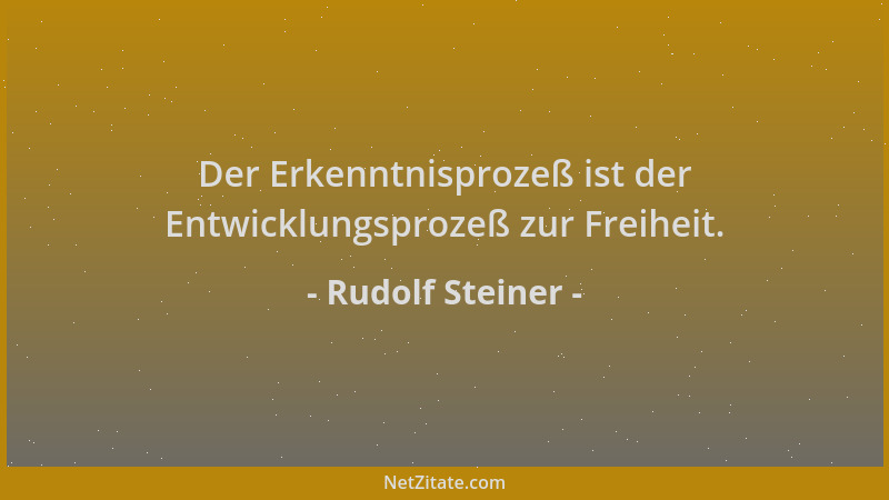 Rudolf Steiner - Der Erkenntnisprozeß ist der Entwicklungsprozeß zur Freiheit....