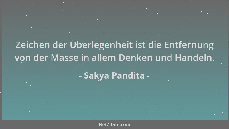 Sakya Pandita - Zeichen der Überlegenheit ist die Entfernung von der Masse in allem Denken und Handeln....