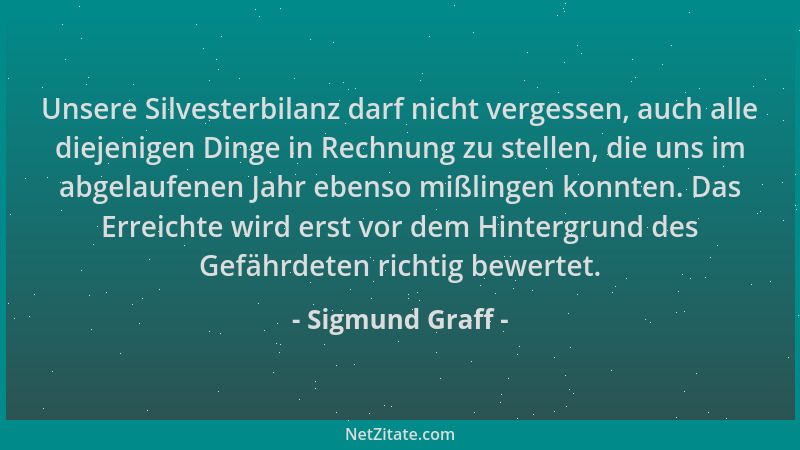 Sigmund Graff - Unsere Silvesterbilanz darf nicht vergessen, auch alle diejenigen Dinge in Rechnung zu stellen, die uns im...