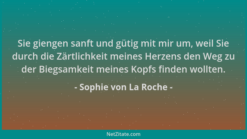 Sophie von La Roche - Sie giengen sanft und gütig mit mir um, weil Sie durch die Zärtlichkeit meines Herzens den Weg zu der...