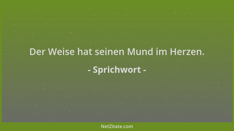 Sprichwort - Der Weise hat seinen Mund im Herzen....