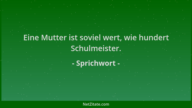 Sprichwort - Eine Mutter ist soviel wert, wie hundert Schulmeister....