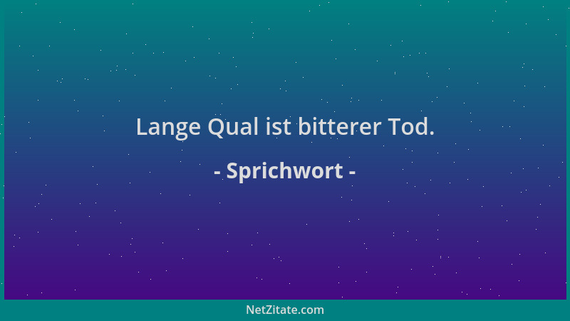 Sprichwort - Lange Qual ist bitterer Tod....