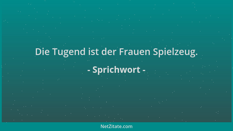 Sprichwort - Die Tugend ist der Frauen Spielzeug....