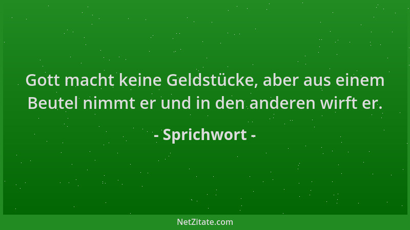 Sprichwort - Gott macht keine Geldstücke, aber aus einem Beutel nimmt er und in den anderen wirft er....