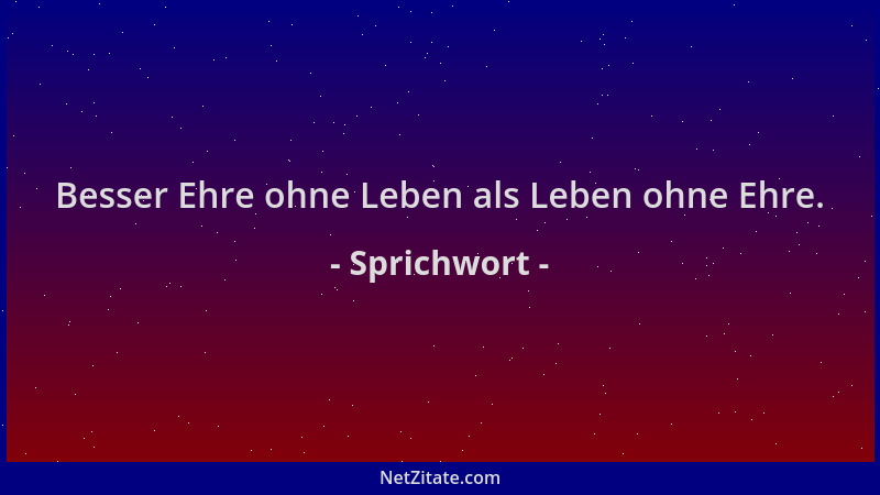 Sprichwort - Besser Ehre ohne Leben als Leben ohne Ehre....