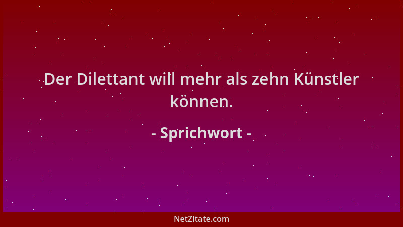 Sprichwort - Der Dilettant will mehr als zehn Künstler können....