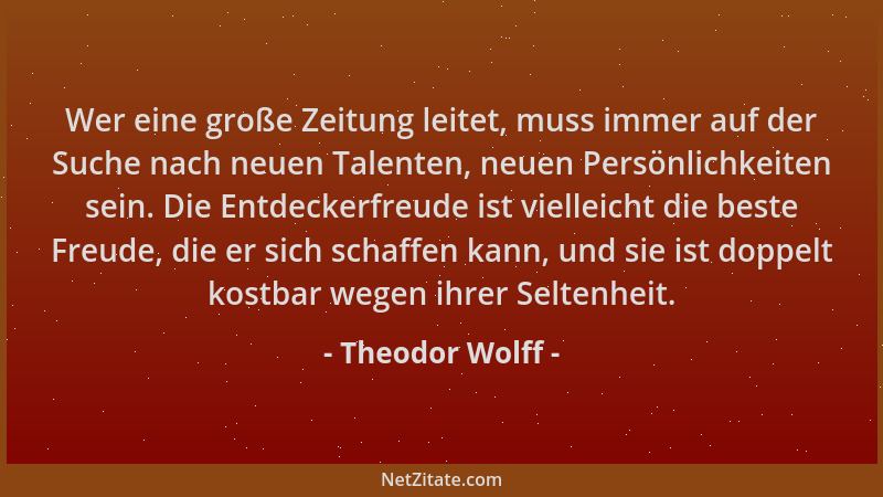 Theodor Wolff - Wer eine große Zeitung leitet, muss immer auf der Suche nach neuen Talenten, neuen Persönlichkeiten sein. D...