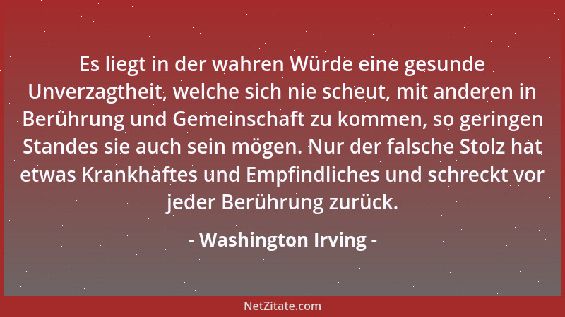 Washington Irving - Es liegt in der wahren Würde eine gesunde Unverzagtheit, welche sich nie scheut, mit anderen in Berühru...