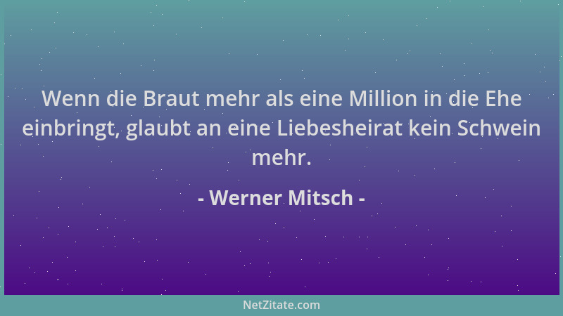 Werner Mitsch - Wenn die Braut mehr als eine Million in die Ehe einbringt, glaubt an eine Liebesheirat kein Schwein mehr....