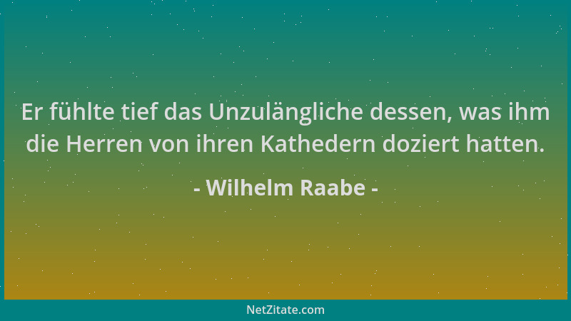 Wilhelm Raabe - Er fühlte tief das Unzulängliche dessen, was ihm die Herren von ihren Kathedern doziert hatten....