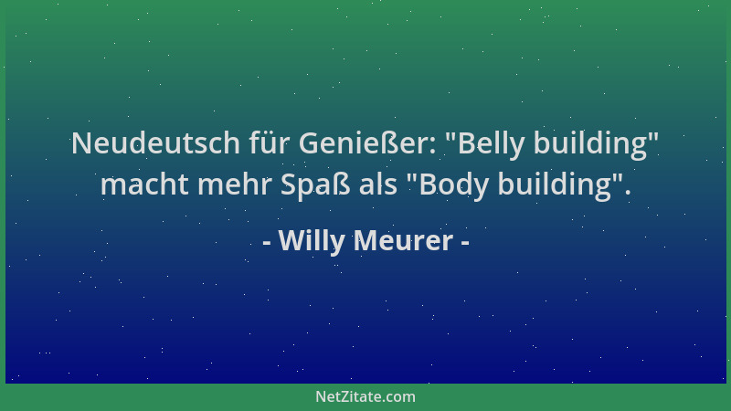 Willy Meurer - Neudeutsch für Genießer:  "Belly building " macht mehr Spaß als  "Body building "....